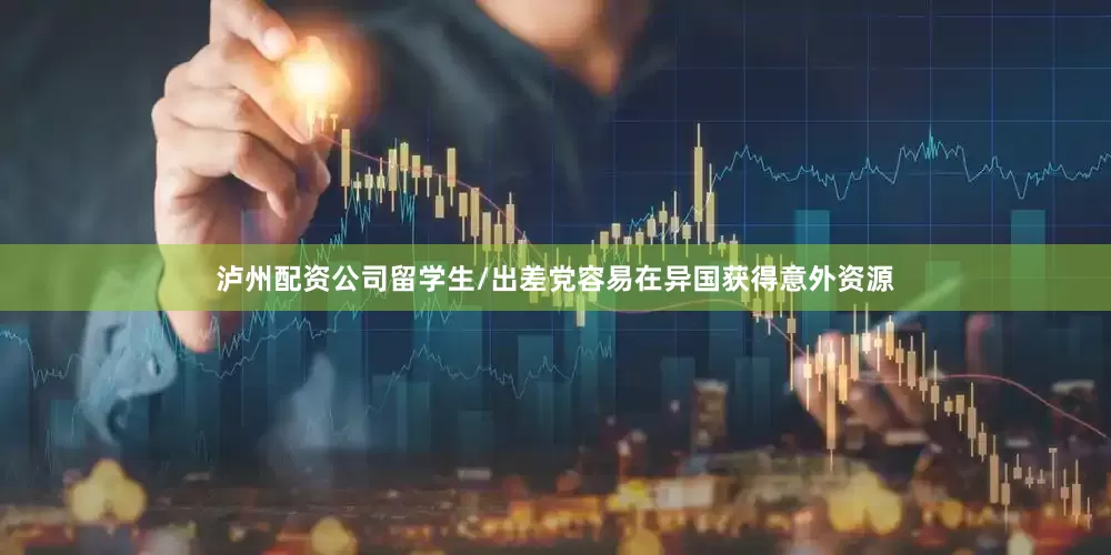 泸州配资公司留学生/出差党容易在异国获得意外资源