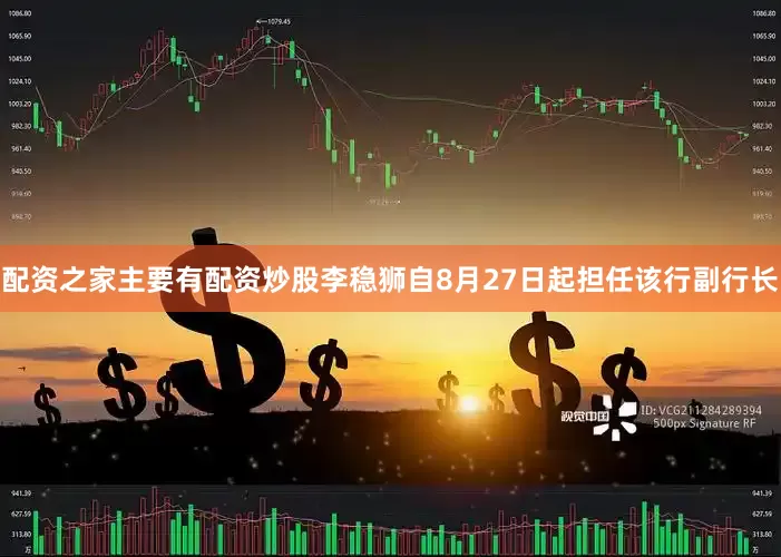 配资之家主要有配资炒股李稳狮自8月27日起担任该行副行长