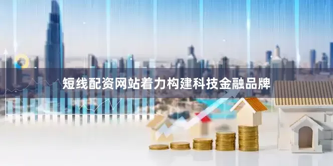 短线配资网站着力构建科技金融品牌