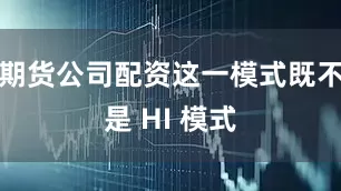 期货公司配资这一模式既不是 HI 模式