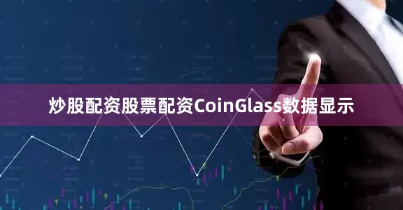 炒股配资股票配资　　CoinGlass数据显示