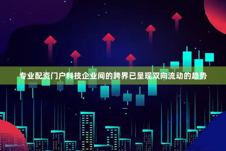 专业配资门户　　科技企业间的跨界已呈现双向流动的趋势