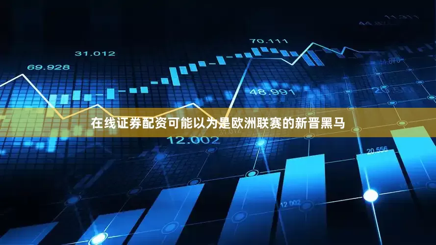 在线证券配资可能以为是欧洲联赛的新晋黑马