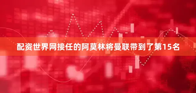 配资世界网接任的阿莫林将曼联带到了第15名