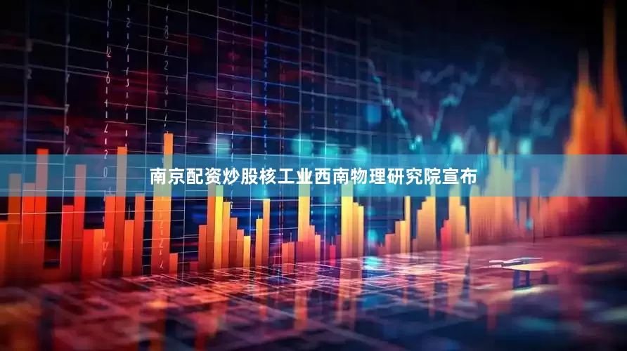南京配资炒股核工业西南物理研究院宣布