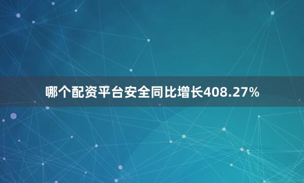 哪个配资平台安全同比增长408.27%