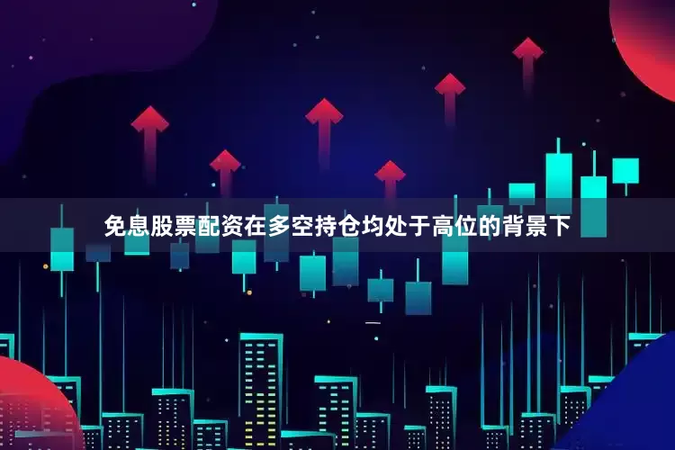 免息股票配资在多空持仓均处于高位的背景下