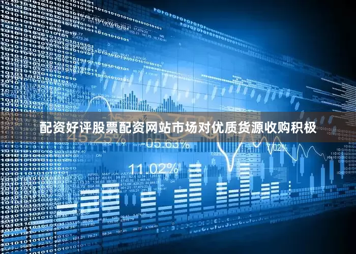 配资好评股票配资网站市场对优质货源收购积极